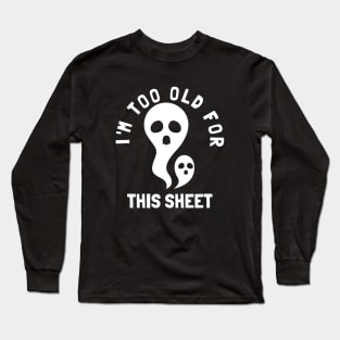 I'm Too Old For This Sheet Funny Halloween Ghost Long Sleeve T-Shirt